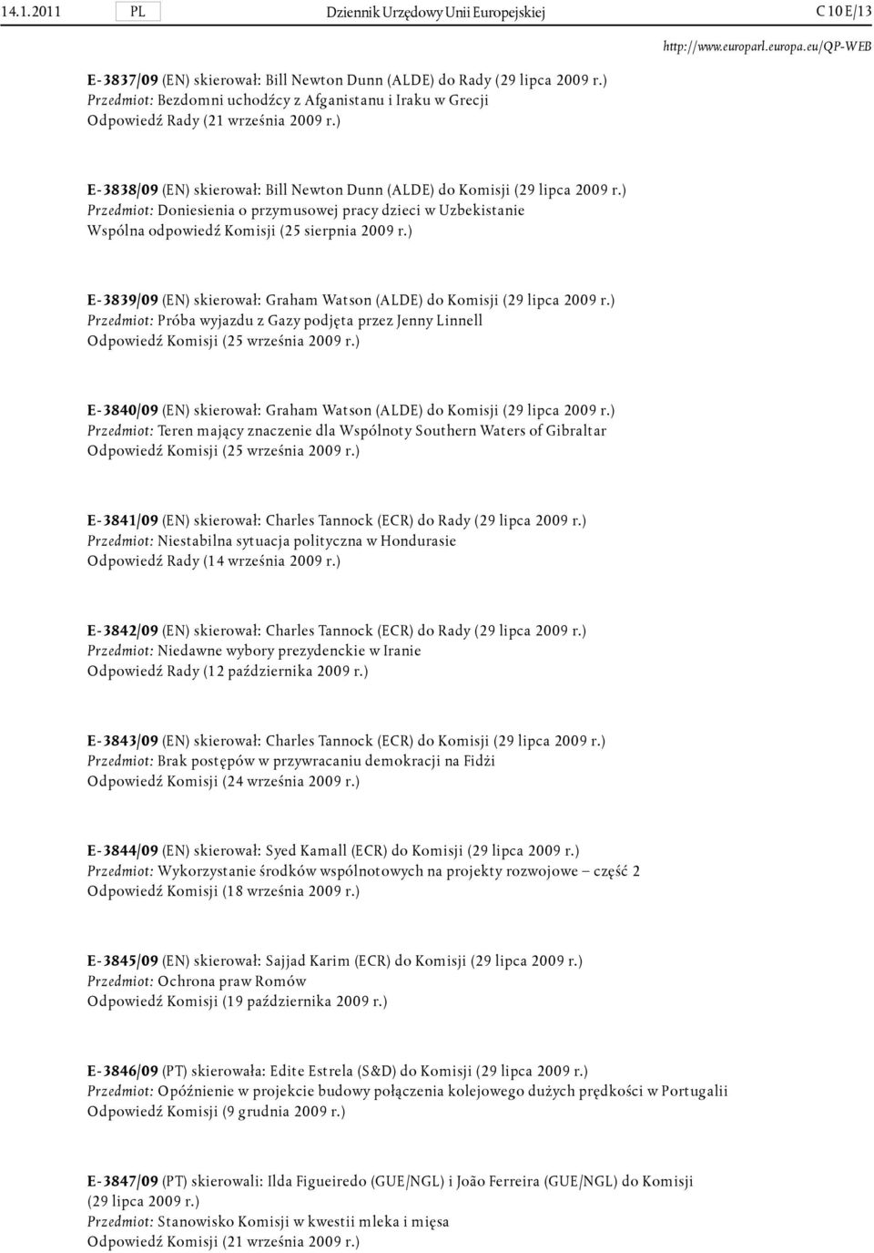 ) Przedmiot: Doniesienia o przymusowej pracy dzieci w Uzbekistanie Wspólna odpowiedź Komisji (25 sierpnia 2009 r.) E- 3839/09 (EN) skierował: Graham Watson (ALDE) do Komisji (29 lipca 2009 r.