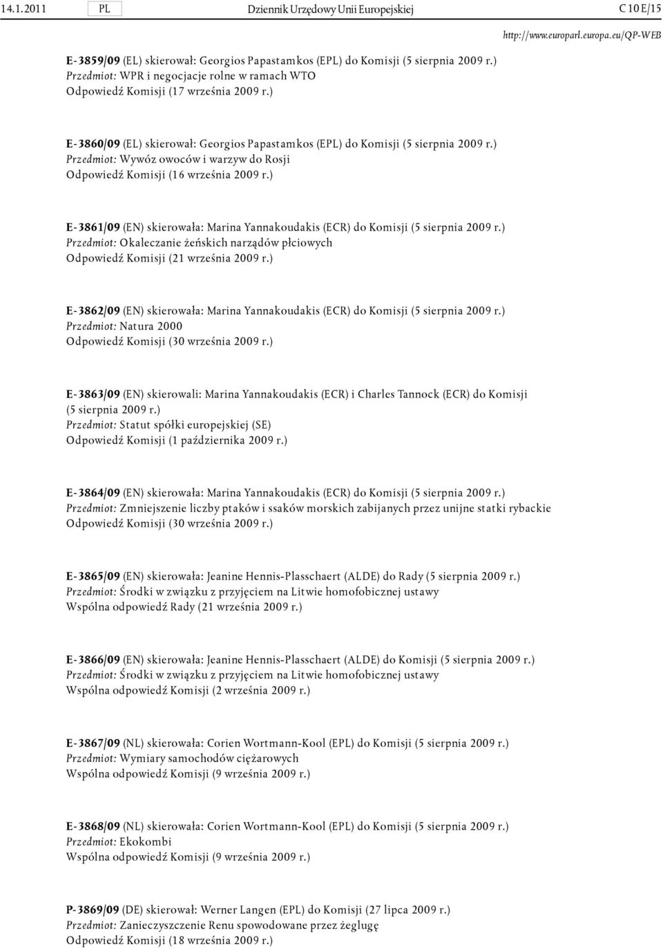) Przedmiot: Wywóz owoców i warzyw do Rosji Odpowiedź Komisji (16 września 2009 r.) E- 3861/09 (EN) skierowała: Marina Yannakoudakis (ECR) do Komisji (5 sierpnia 2009 r.
