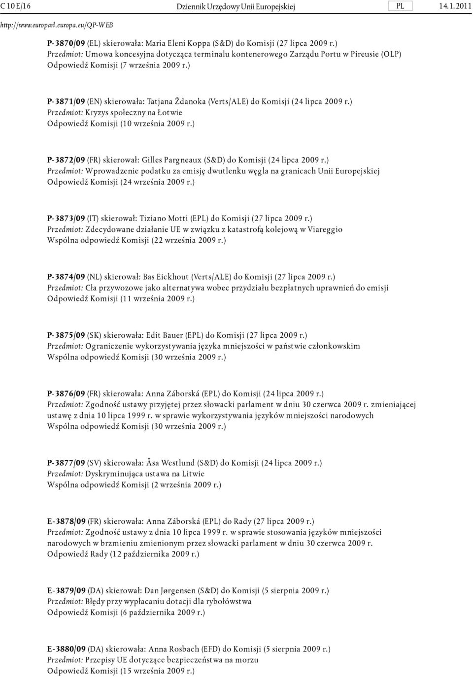 ) P-3871/09 (EN) skierowała: Tatjana Ždanoka (Verts/ALE) do Komisji (24 lipca 2009 r.) Przedmiot: Kryzys społeczny na Łotwie Odpowiedź Komisji (10 września 2009 r.