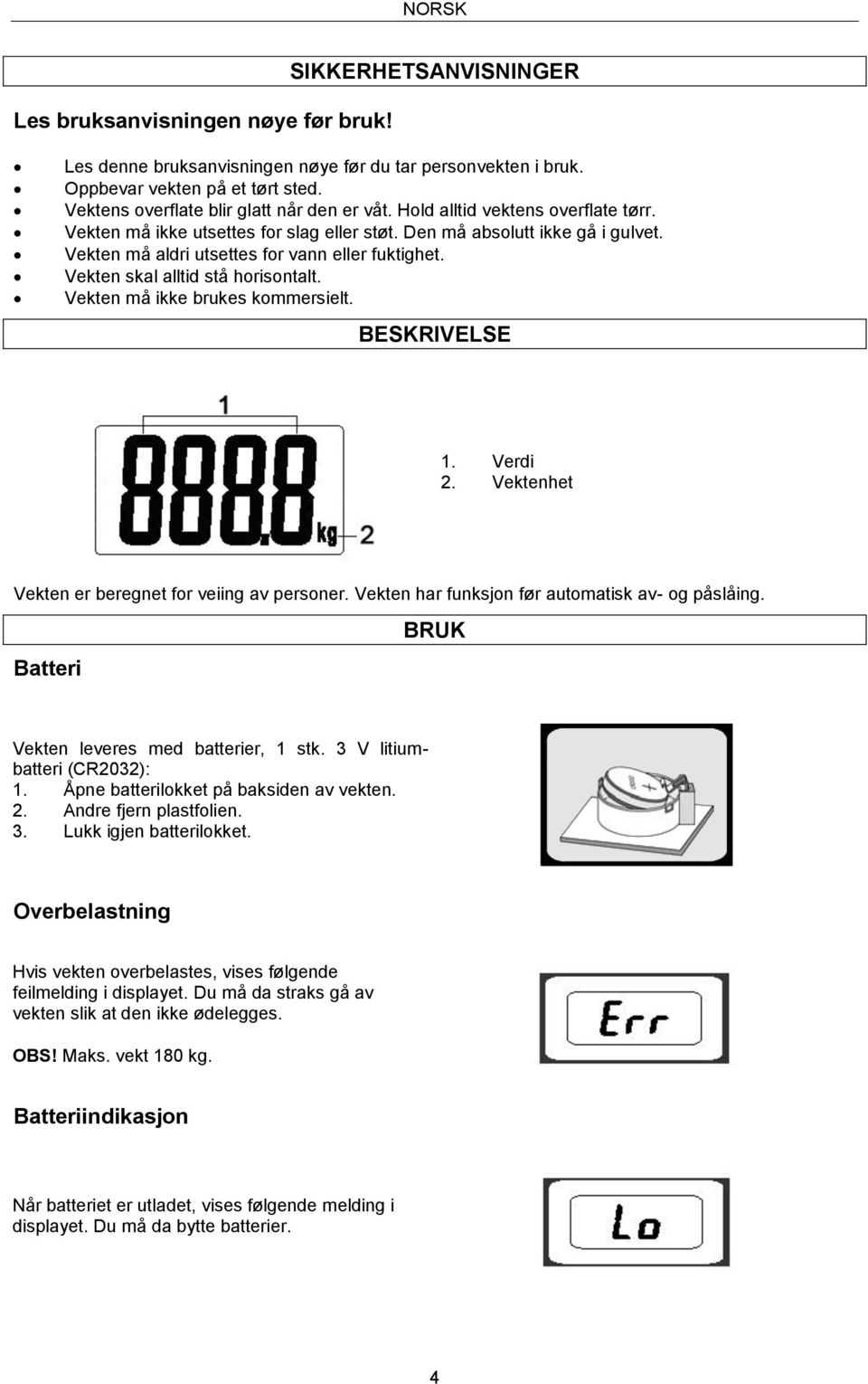 Vekten må aldri utsettes for vann eller fuktighet. Vekten skal alltid stå horisontalt. Vekten må ikke brukes kommersielt. BESKRIVELSE 1. Verdi 2. Vektenhet Vekten er beregnet for veiing av personer.