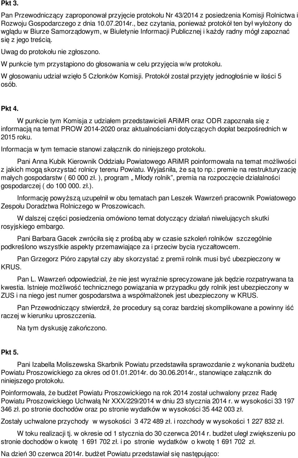 W punkcie tym przystąpiono do głosowania w celu przyjęcia w/w protokołu. W głosowaniu udział wzięło 5 Członków Komisji. Protokół został przyjęty jednogłośnie w ilości 5 osób. Pkt 4.