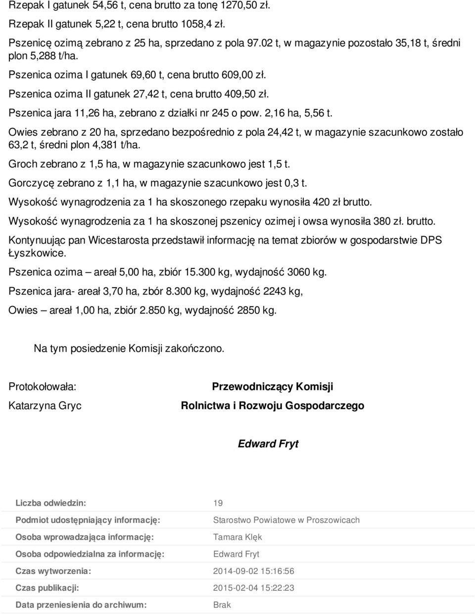 Pszenica jara 11,26 ha, zebrano z działki nr 245 o pow. 2,16 ha, 5,56 t. Owies zebrano z 20 ha, sprzedano bezpośrednio z pola 24,42 t, w magazynie szacunkowo zostało 63,2 t, średni plon 4,381 t/ha.