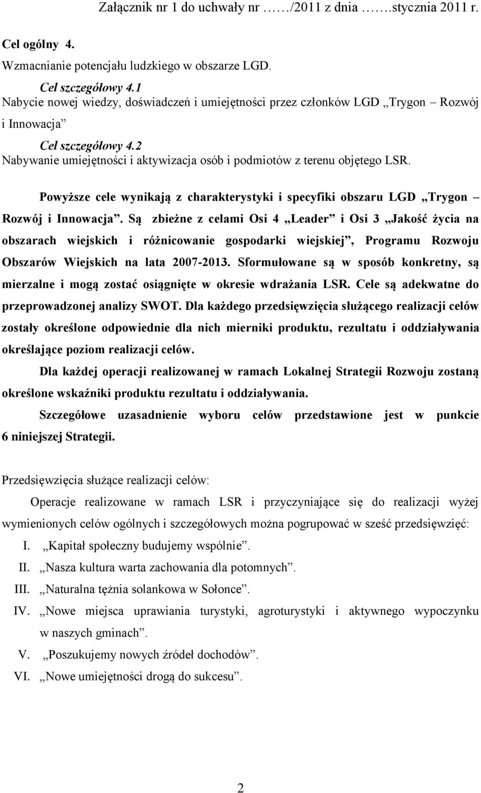 Są zbieżne z celami Osi 4 Leader i Osi 3 Jakość życia na obszarach wiejskich i różnicowanie gospodarki wiejskiej, Programu Rozwoju Obszarów Wiejskich na lata 2007-2013.