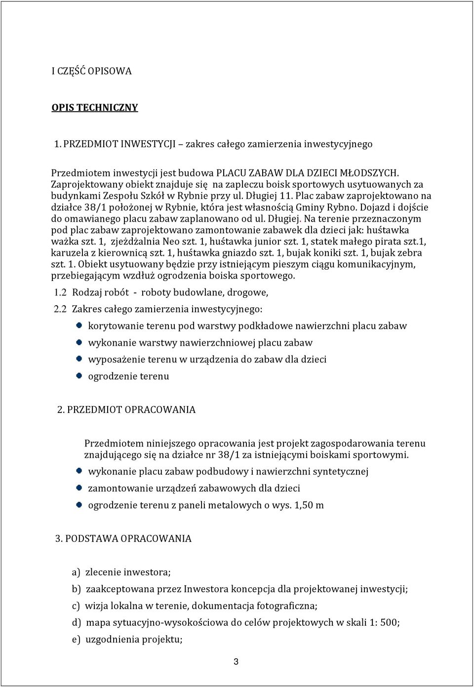 Plac zabaw zaprojektowano na działce 38/1 położonej w Rybnie, która jest własnością Gminy Rybno. Dojazd i dojście do omawianego placu zabaw zaplanowano od ul. Długiej.