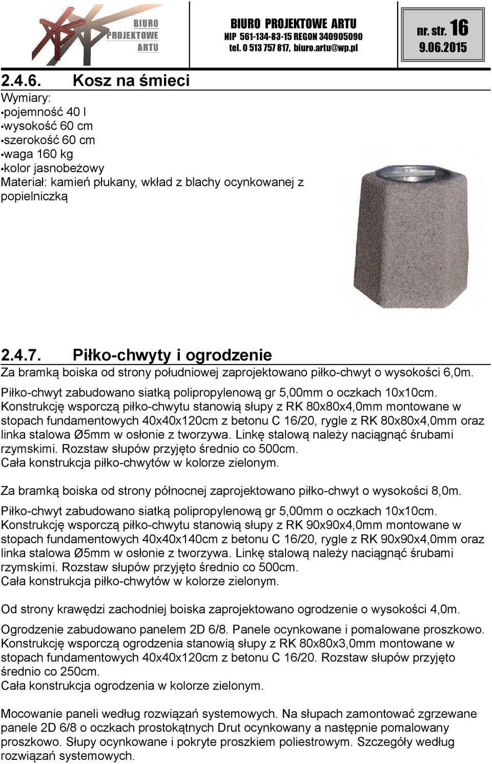 Konstrukcję wsporczą piłko-chwytu stanowią słupy z RK 80x80x4,0mm montowane w stopach fundamentowych 40x40x120cm z betonu C 16/20, rygle z RK 80x80x4,0mm oraz linka stalowa Ø5mm w osłonie z tworzywa.