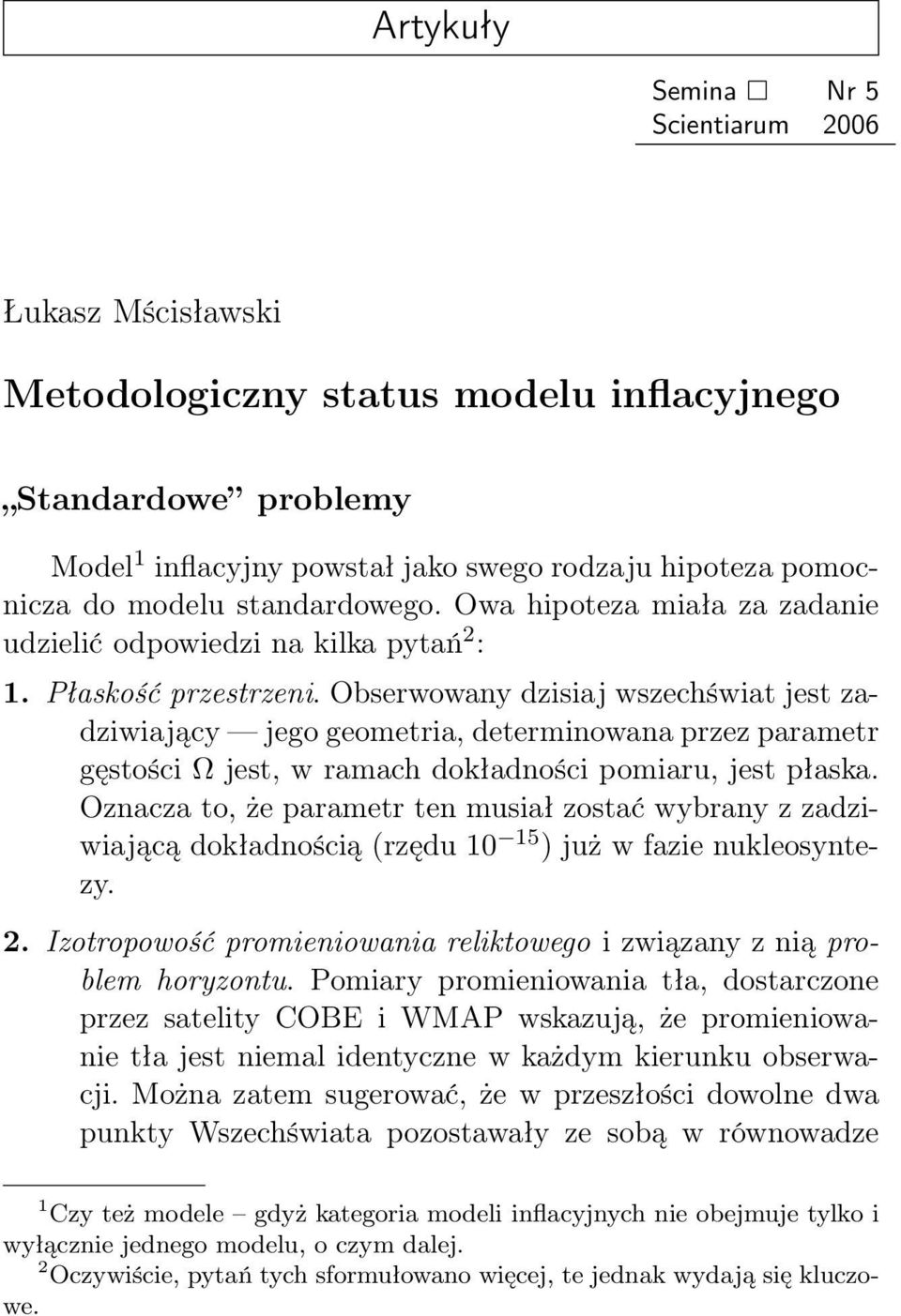 Obserwowany dzisiaj wszechświat jest zadziwiający jego geometria, determinowana przez parametr gęstości Ω jest, w ramach dokładności pomiaru, jest płaska.