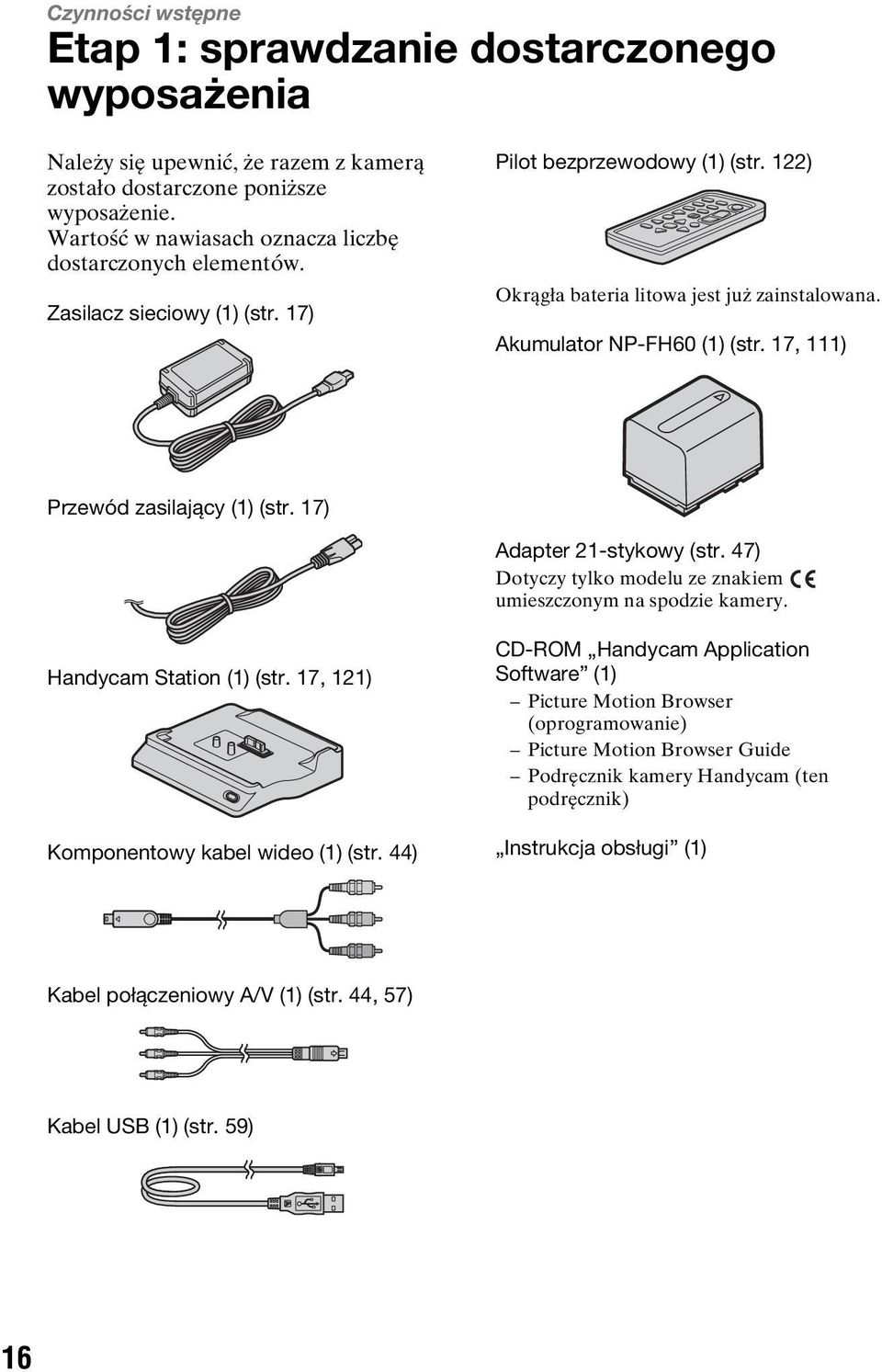 Akumulator NP-FH60 (1) (str. 17, 111) Przewód zasilający (1) (str. 17) Adapter 21-stykowy (str. 47) Dotyczy tylko modelu ze znakiem umieszczonym na spodzie kamery. Handycam Station (1) (str.