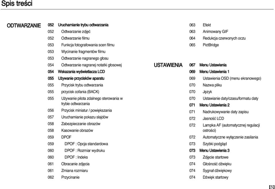 Ustawienia 1 055 U ywanie przycisków aparatu 069 Ustawienia OSD (menu ekranowego) 055 Przycisk trybu odtwarzania 070 Nazwa pliku 055 przycisk cofania (BACK) 070 J zyk 055 U ywanie pilota zdalnego