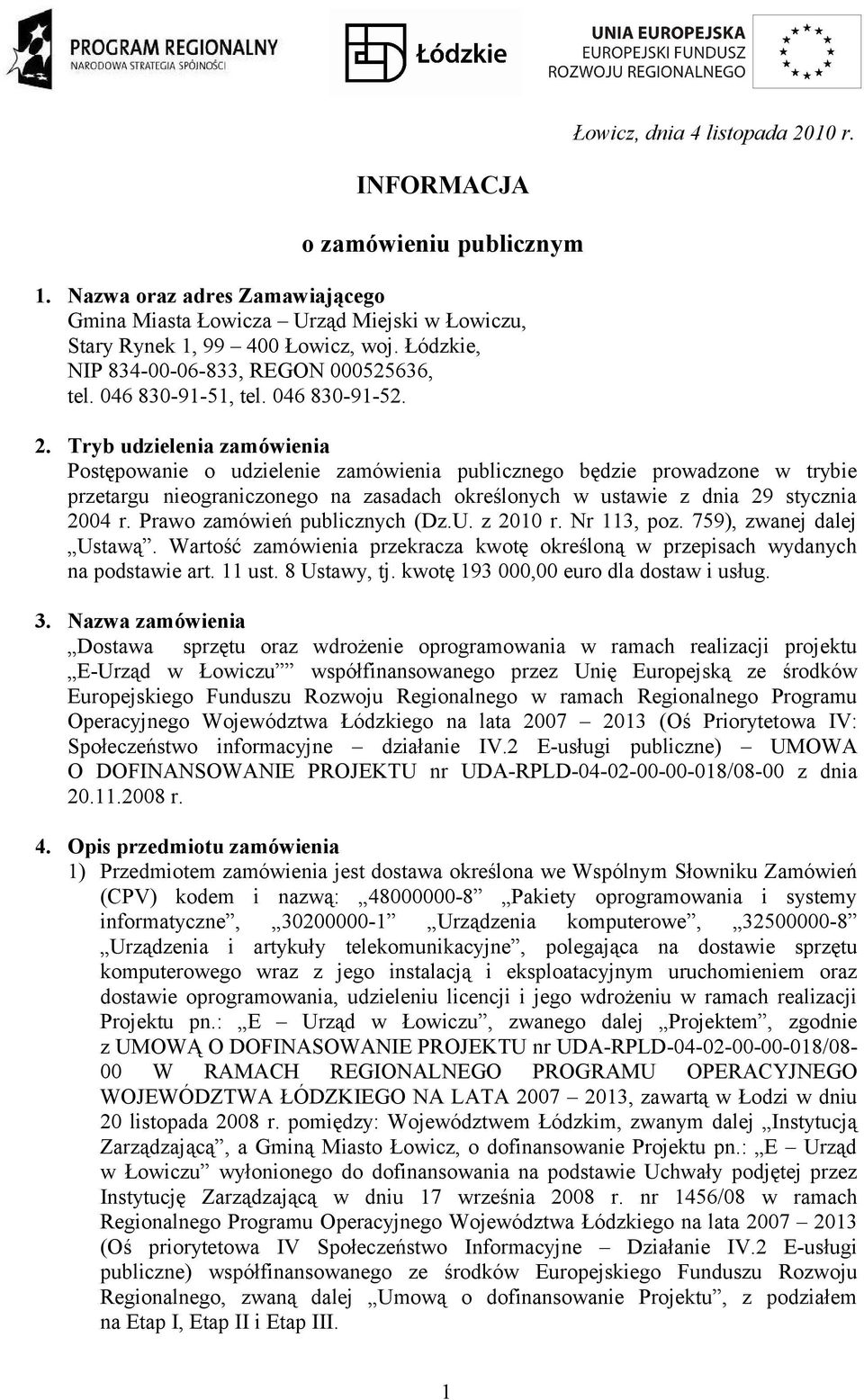 Tryb udzielenia zamówienia Postępowanie o udzielenie zamówienia publicznego będzie prowadzone w trybie przetargu nieograniczonego na zasadach określonych w ustawie z dnia 29 stycznia 2004 r.