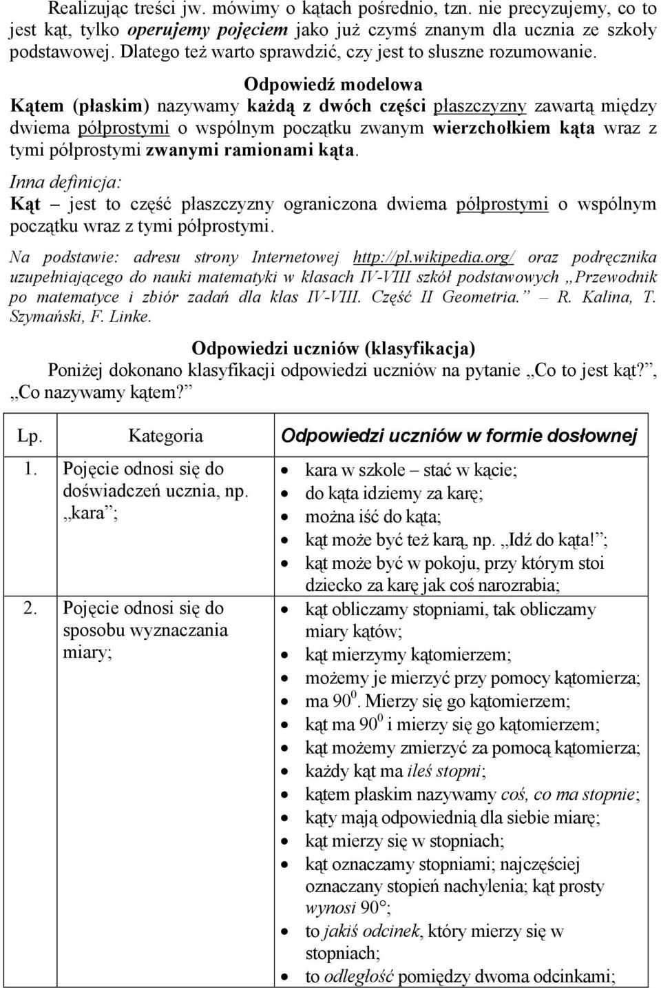 Odpowiedź modelowa Kątem (płaskim) nazywamy kaŝdą z dwóch części płaszczyzny zawartą między dwiema półprostymi o wspólnym początku zwanym wierzchołkiem kąta wraz z tymi półprostymi zwanymi ramionami