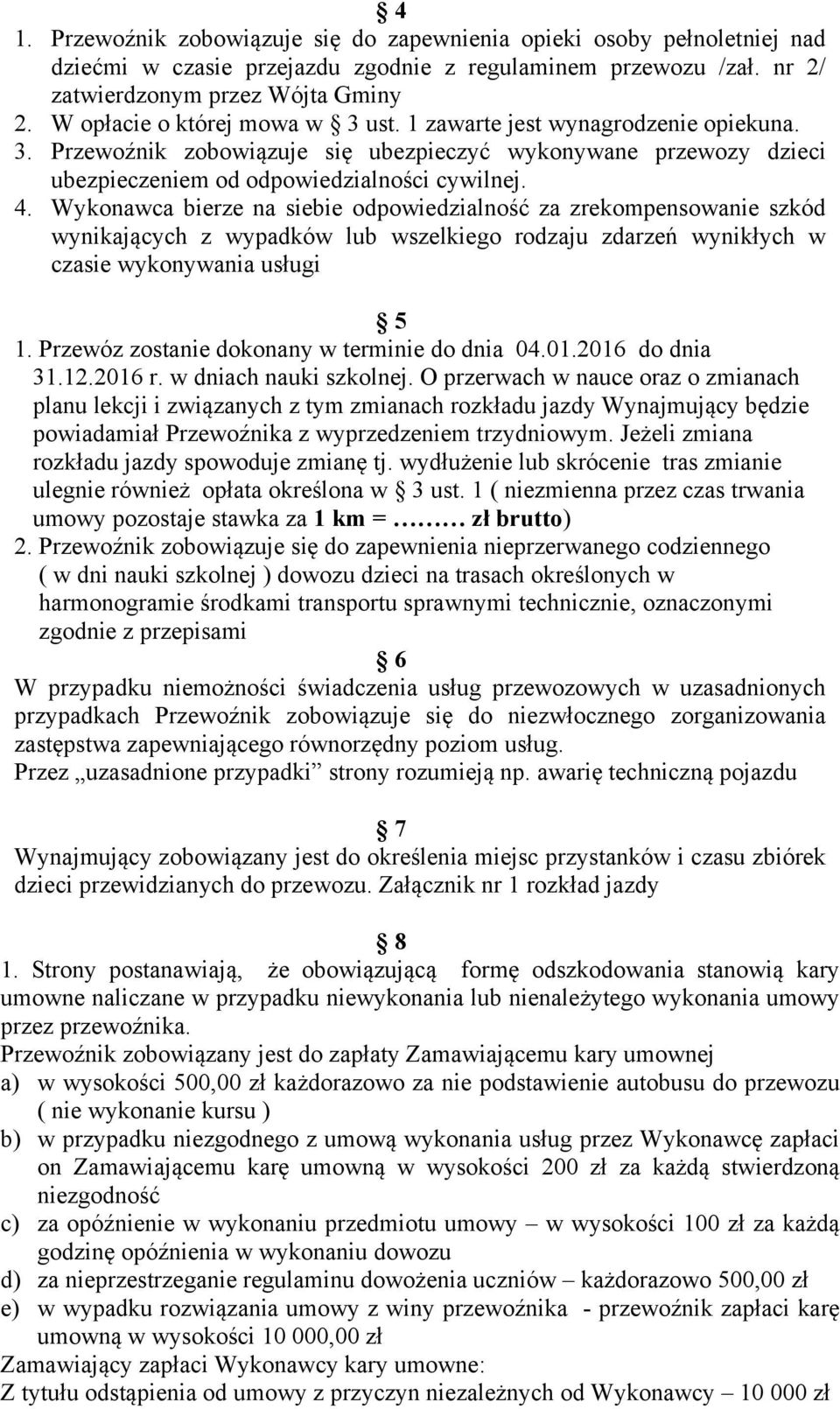 Wykonawca bierze na siebie odpowiedzialność za zrekompensowanie szkód wynikających z wypadków lub wszelkiego rodzaju zdarzeń wynikłych w czasie wykonywania usługi 5 1.