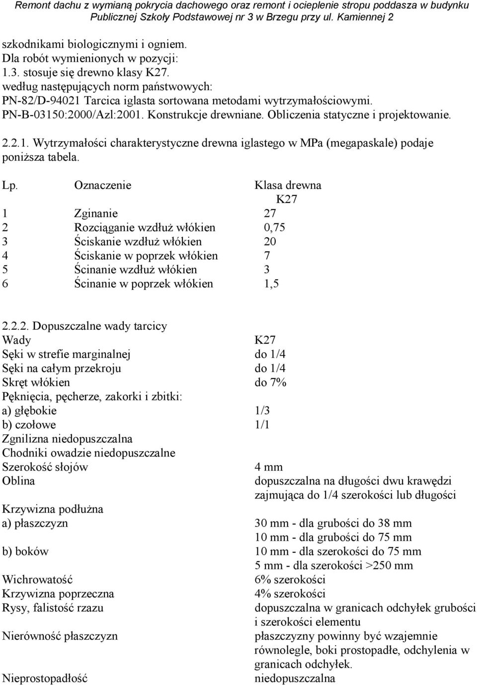 Lp. Oznaczenie Klasa drewna K27 1 Zginanie 27 2 Rozciąganie wzdłuŝ włókien 0,75 3 Ściskanie wzdłuŝ włókien 20 4 Ściskanie w poprzek włókien 7 5 Ścinanie wzdłuŝ włókien 3 6 Ścinanie w poprzek włókien