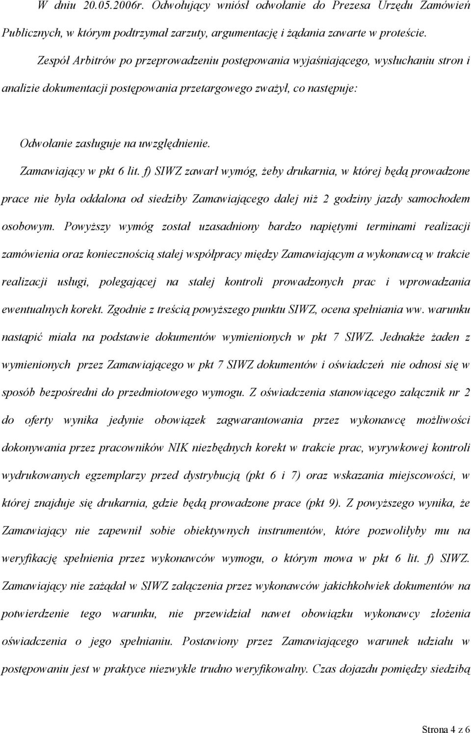 Zamawiający w pkt 6 lit. f) SIWZ zawarł wymóg, żeby drukarnia, w której będą prowadzone prace nie była oddalona od siedziby Zamawiającego dalej niż 2 godziny jazdy samochodem osobowym.