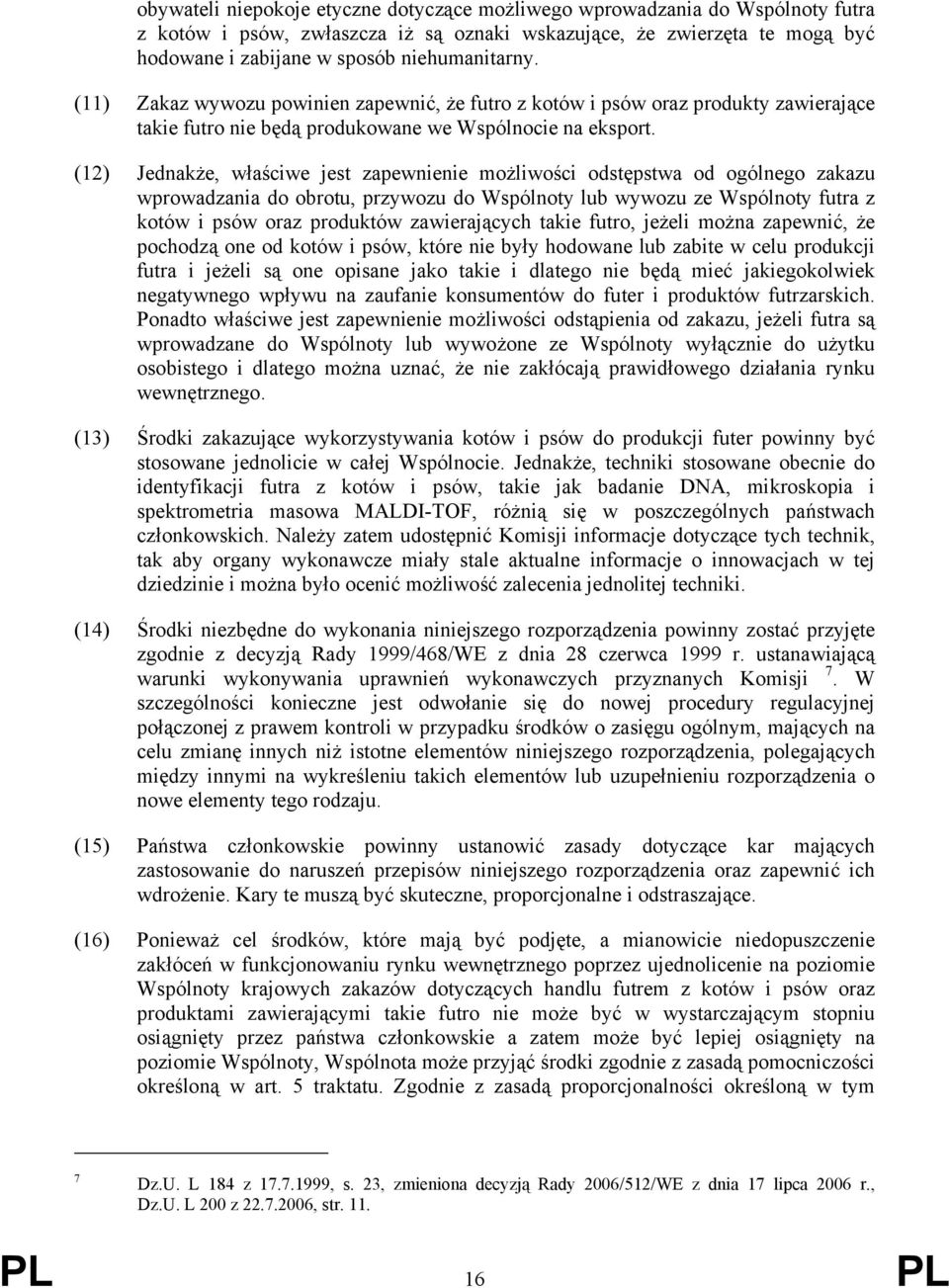 (12) Jednakże, właściwe jest zapewnienie możliwości odstępstwa od ogólnego zakazu wprowadzania do obrotu, przywozu do Wspólnoty lub wywozu ze Wspólnoty futra z kotów i psów oraz produktów