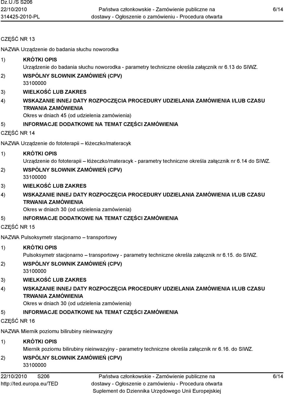 14 do SIWZ. CZĘŚĆ NR 15 NAZWA Pulsoksymetr stacjonarno transportowy Pulsoksymetr stacjonarno transportowy - parametry techniczne określa załącznik nr 6.15. do SIWZ. CZĘŚĆ NR 16 NAZWA Miernik poziomu bilirubiny nieinwazyjny Miernik poziomu bilirubiny nieinwazyjny - parametry techniczne określa załącznik nr 6.