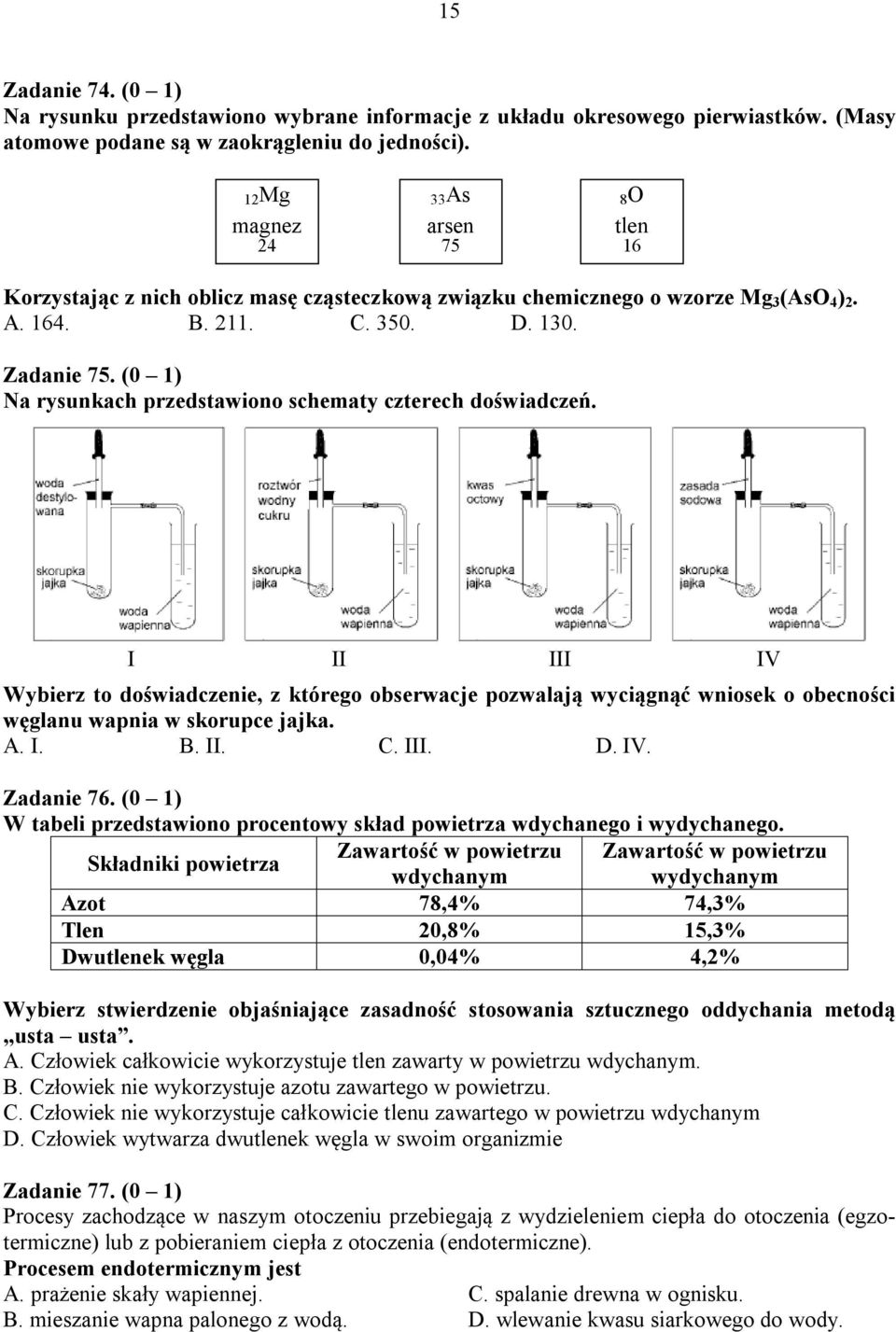 (0 1) Na rysunkach przedstawiono schematy czterech doświadczeń. I II III IV Wybierz to doświadczenie, z którego obserwacje pozwalają wyciągnąć wniosek o obecności węglanu wapnia w skorupce jajka. A.