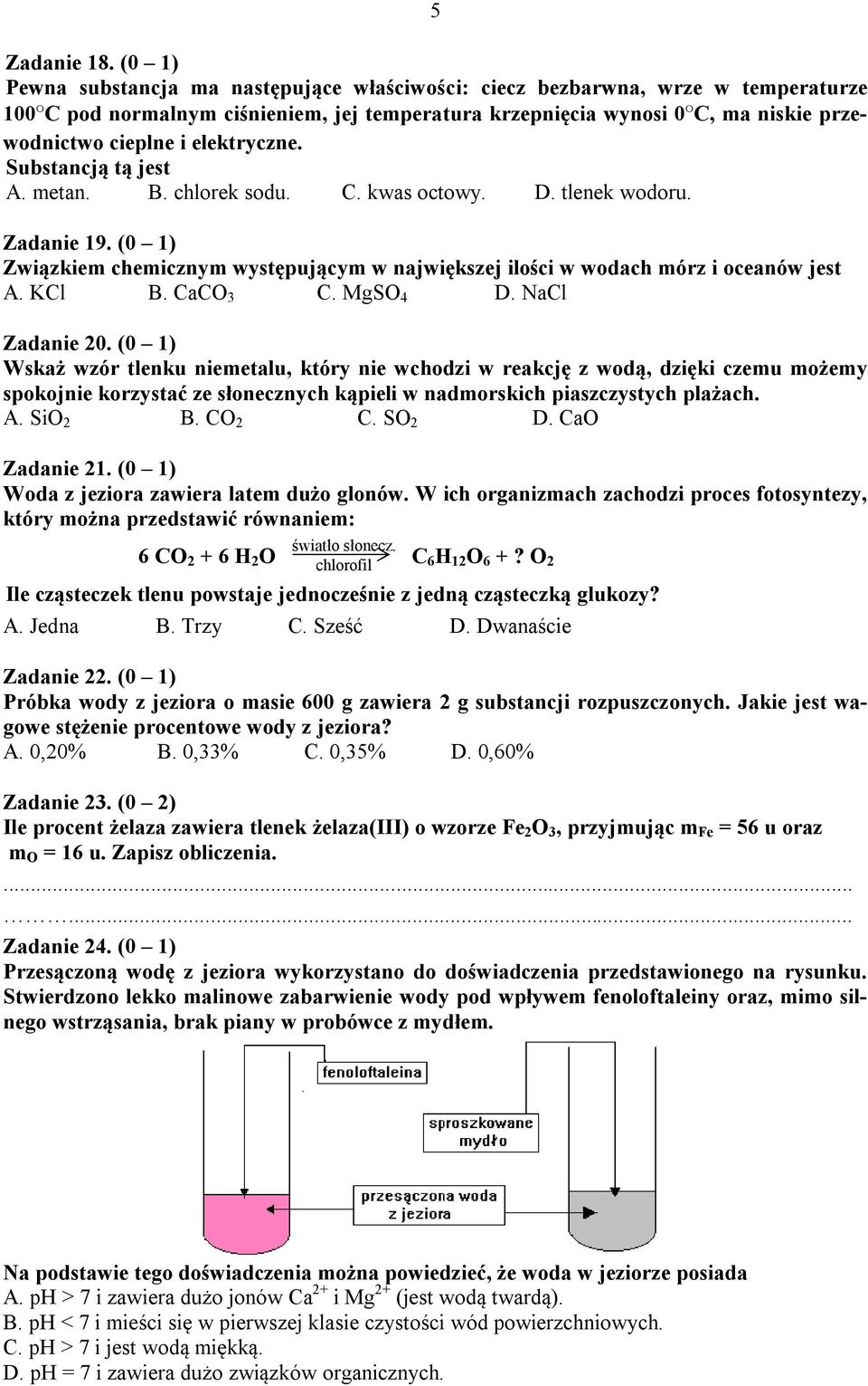 elektryczne. Substancją tą jest A. metan. B. chlorek sodu. C. kwas octowy. D. tlenek wodoru. Zadanie 19. (0 1) Związkiem chemicznym występującym w największej ilości w wodach mórz i oceanów jest A.