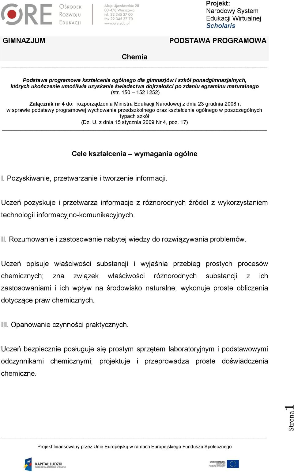 w sprawie podstawy programowej wychowania przedszkolnego oraz kształcenia ogólnego w poszczególnych typach szkół (Dz. U. z dnia 15 stycznia 2009 Nr 4, poz. 17) Cele kształcenia wymagania ogólne I.