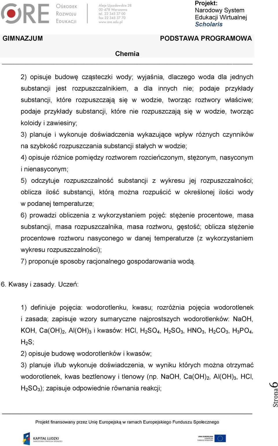 szybkość rozpuszczania substancji stałych w wodzie; 4) opisuje różnice pomiędzy roztworem rozcieńczonym, stężonym, nasyconym i nienasyconym; 5) odczytuje rozpuszczalność substancji z wykresu jej