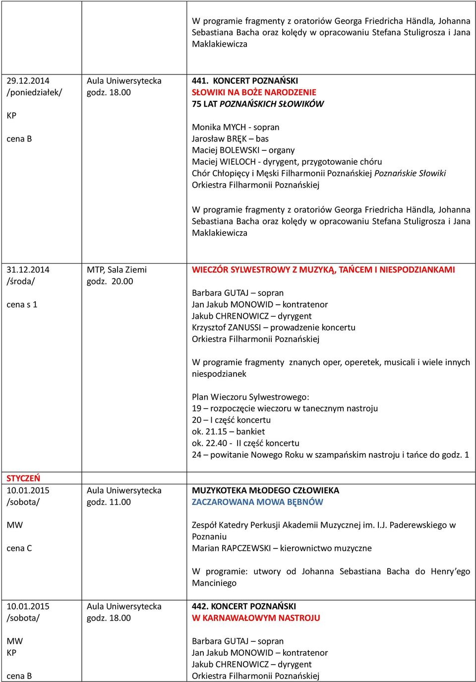 fragmenty z oratoriów Georga Friedricha Händla, Johanna Sebastiana Bacha oraz kolędy w opracowaniu Stefana Stuligrosza i Jana Maklakiewicza 31.12.2014 /środa/ cena s 1 STYCZEŃ 10.01.2015 10.01.2015 MTP, Sala Ziemi godz.