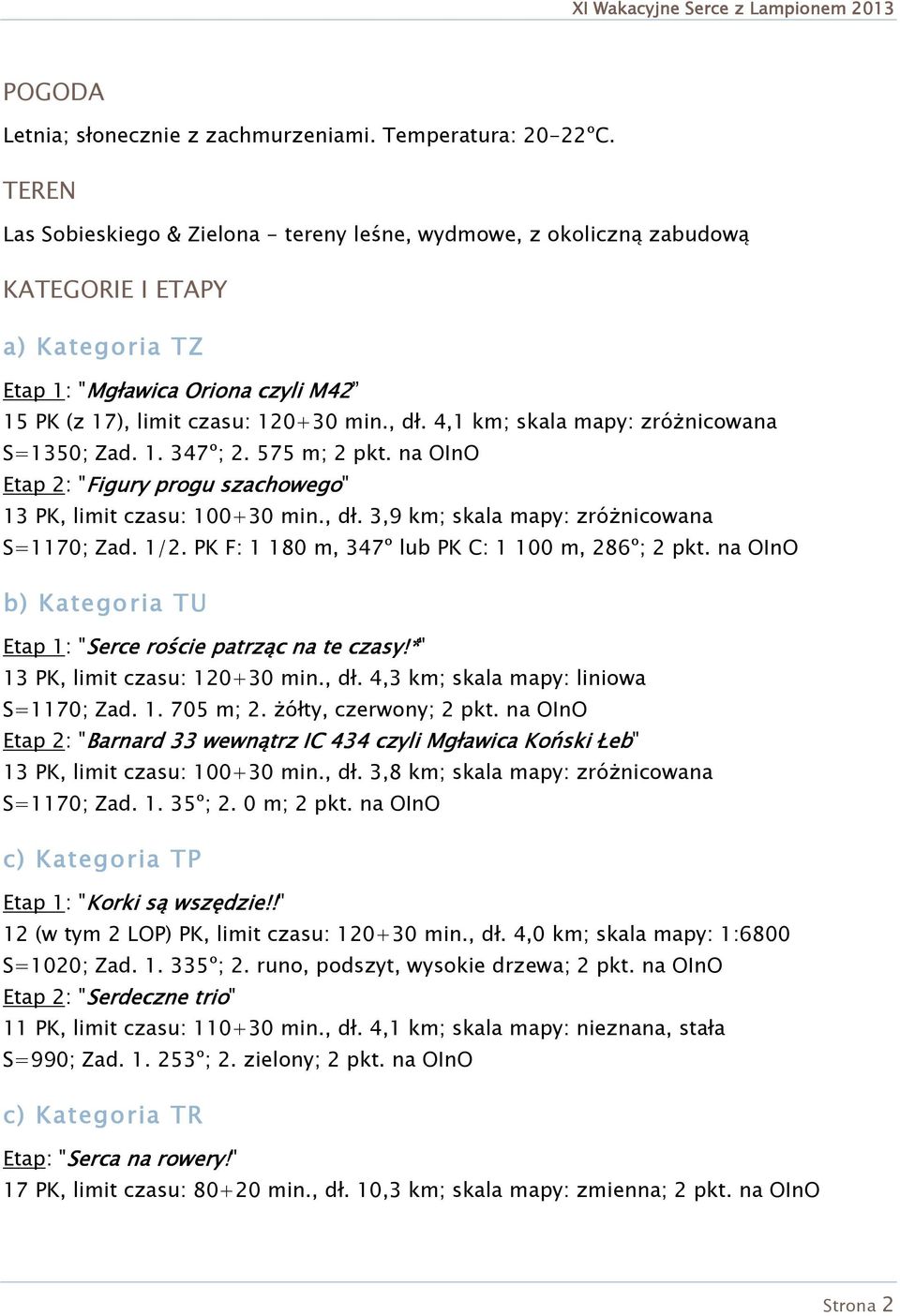 4,1 km; skala mapy: zróŝnicowana S=1350; Zad. 1. 347º; 2. 575 m; 2 pkt. na OInO Etap 2: "Figury progu szachowego" 13 PK, limit czasu: 100+30 min., dł. 3,9 km; skala mapy: zróŝnicowana S=1170; Zad.