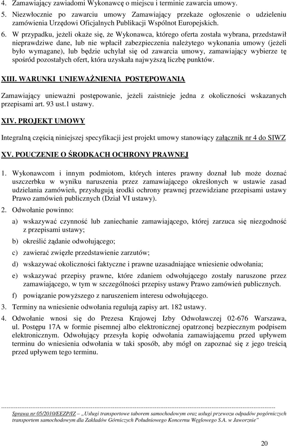 W przypadku, jeŝeli okaŝe się, Ŝe Wykonawca, którego oferta została wybrana, przedstawił nieprawdziwe dane, lub nie wpłacił zabezpieczenia naleŝytego wykonania umowy (jeŝeli było wymagane), lub