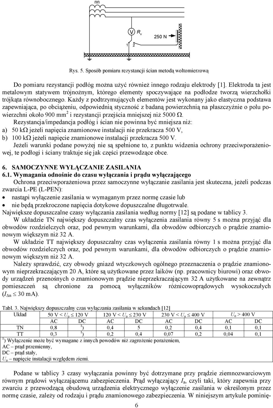 Każdy z podtrzymujących elementów jest wykonany jako elastyczna podstawa zapewniająca, po obciążeniu, odpowiednią styczność z badaną powierzchnią na płaszczyźnie o polu powierzchni około 900 mm 2 i