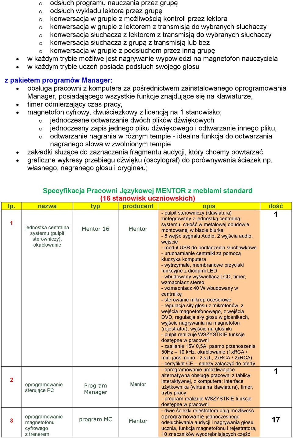 trybie możliwe jest nagrywanie wypowiedzi na magnetofon nauczyciela w każdym trybie uczeń posiada podsłuch swojego głosu z pakietem programów Manager: obsługa pracowni z komputera za pośrednictwem