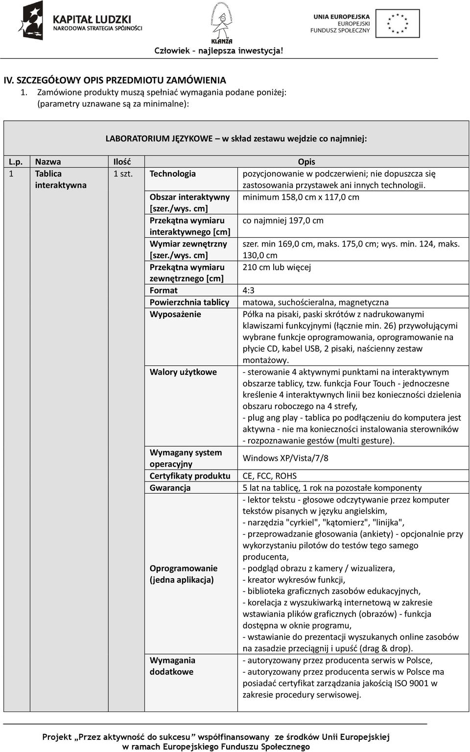 Technologia pozycjonowanie w podczerwieni; nie dopuszcza się zastosowania przystawek ani innych technologii. Obszar interaktywny minimum 58,0 cm x 7,0 cm [szer./wys.