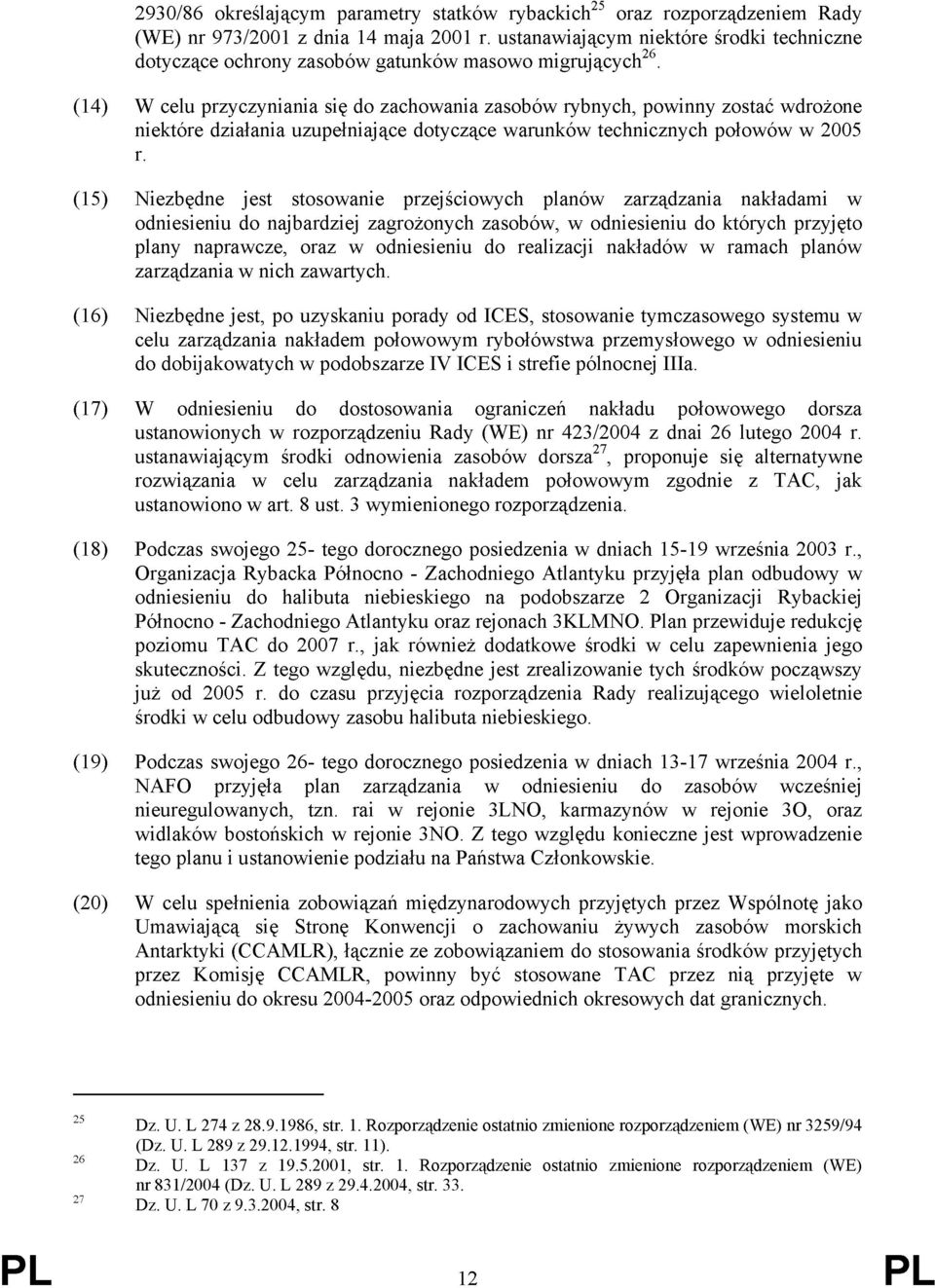 (14) W celu przyczyniania się do zachowania zasobów rybnych, powinny zostać wdrożone niektóre działania uzupełniające dotyczące warunków technicznych połowów w 2005 r.