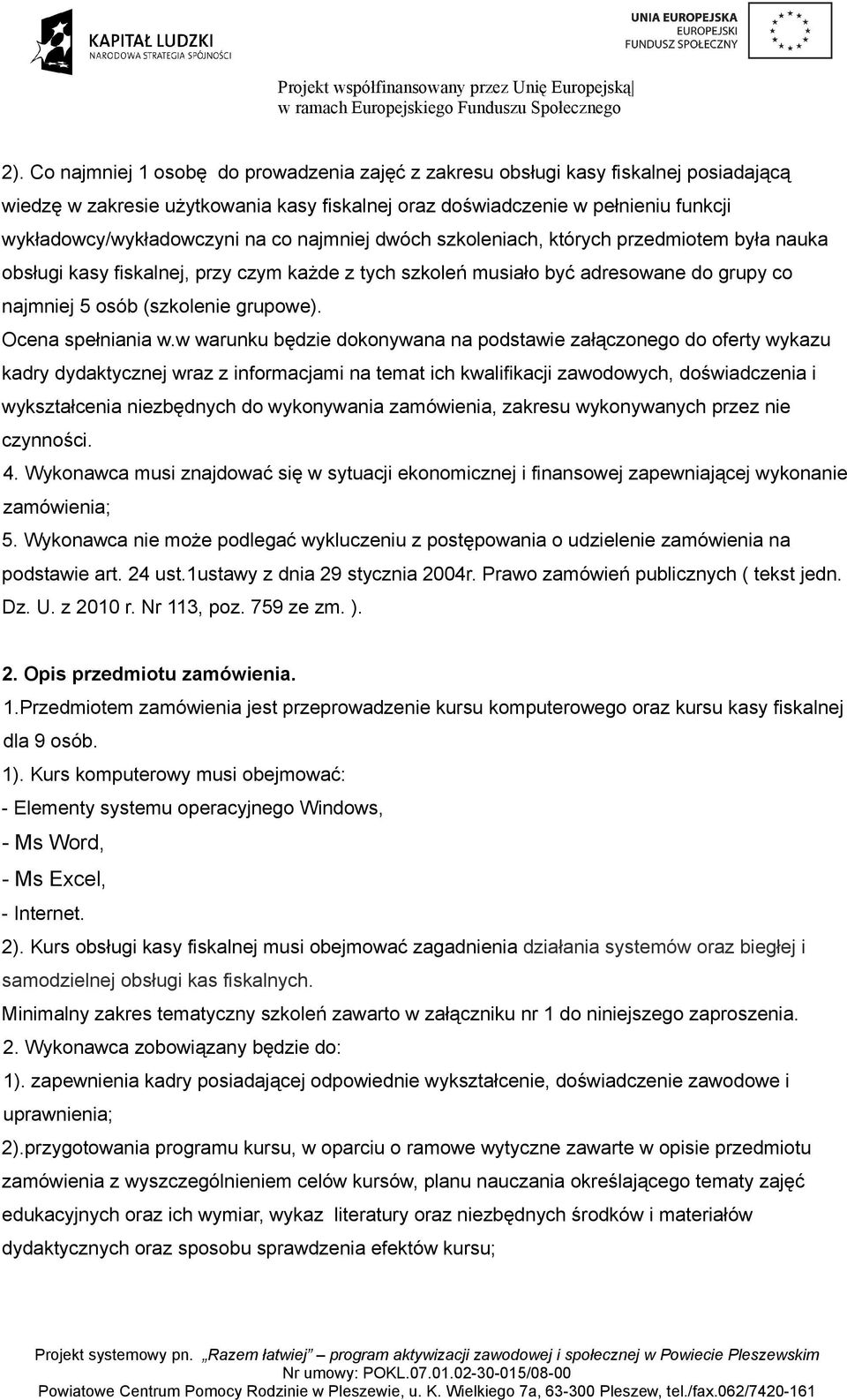 co najmniej dwóch szkoleniach, których przedmiotem była nauka obsługi kasy fiskalnej, przy czym każde z tych szkoleń musiało być adresowane do grupy co najmniej 5 osób (szkolenie grupowe).