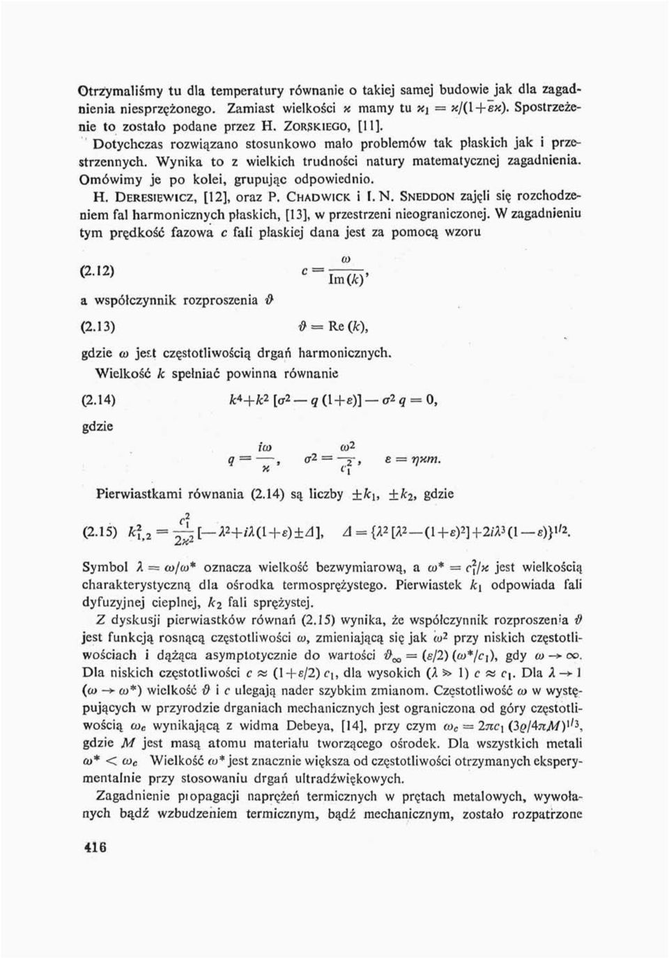 Omówimy je po kolei, grupując odpowiednio. H. DERESIEWICZ, [12], oraz P. CHADWICK. i I.N. SNEDDON zajęli się rozchodzeniem fal harmonicznych płaskich, [13], w przestrzeni nieograniczonej.