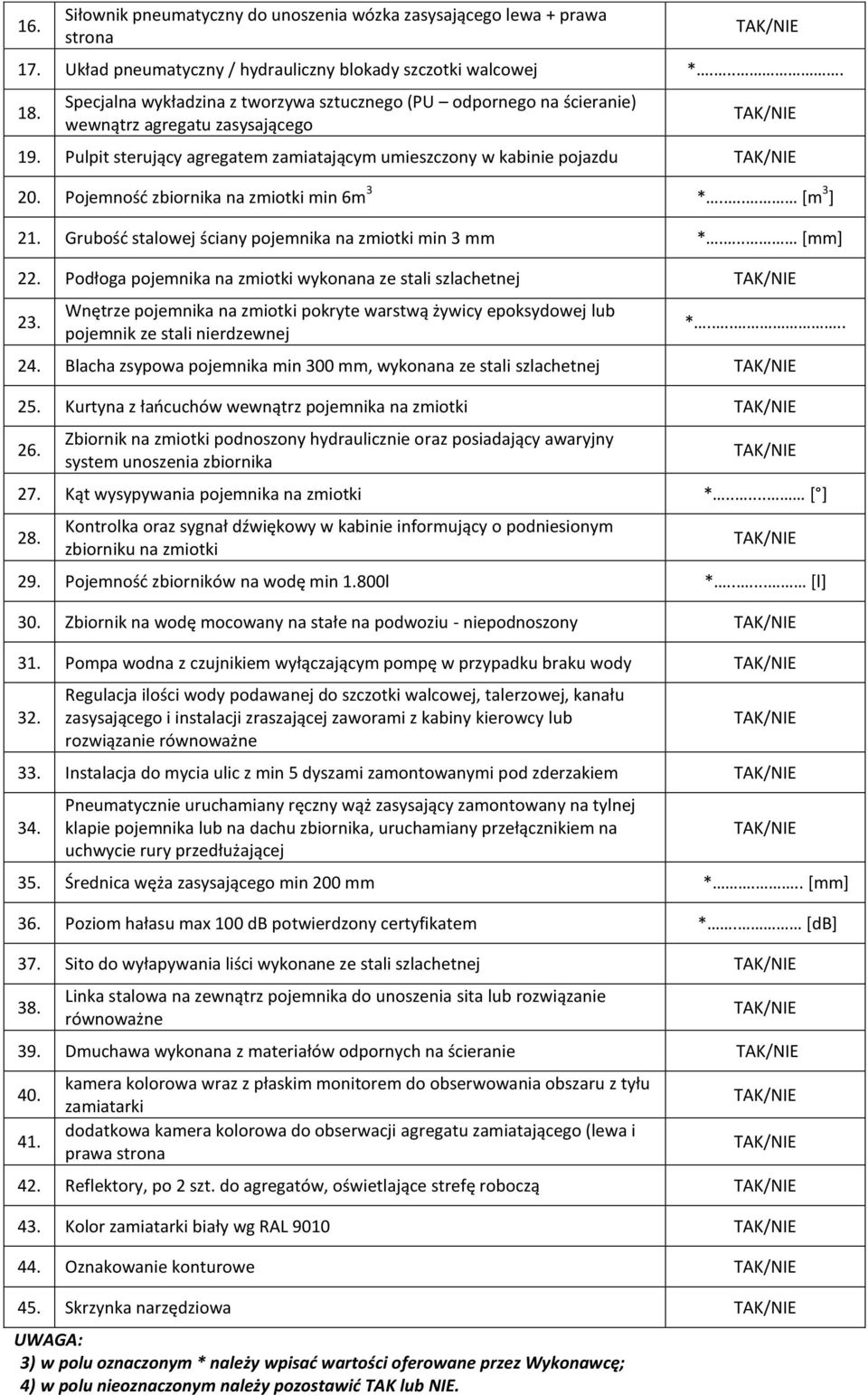 Pojemność zbiornika na zmiotki min 6m 3 *... [m 3 ] 21. Grubość stalowej ściany pojemnika na zmiotki min 3 mm *... [mm] 22. Podłoga pojemnika na zmiotki wykonana ze stali szlachetnej 23.
