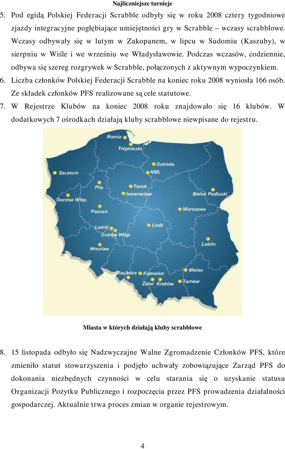 Podczas wczasów, codziennie, odbywa się szereg rozgrywek w Scrabble, połączonych z aktywnym wypoczynkiem. 6. Liczba członków Polskiej Federacji Scrabble na koniec roku 2008 wyniosła 166 osób.