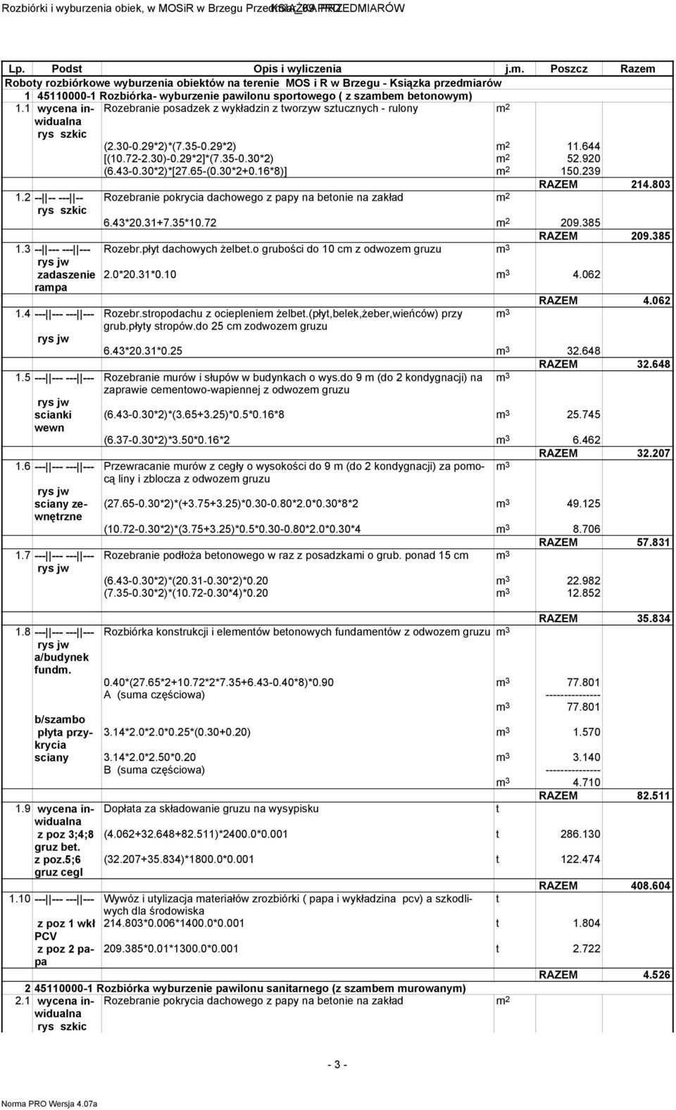 1 wycena inwidualna Rozebranie posadzek z wykładzin z worzyw szucznych - rulony m 2 (2.30-0.29*2)*(7.35-0.29*2) m 2 11.644 [(10.72-2.30)-0.29*2]*(7.35-0.30*2) m 2 52.920 (6.43-0.30*2)*[27.65-(0.