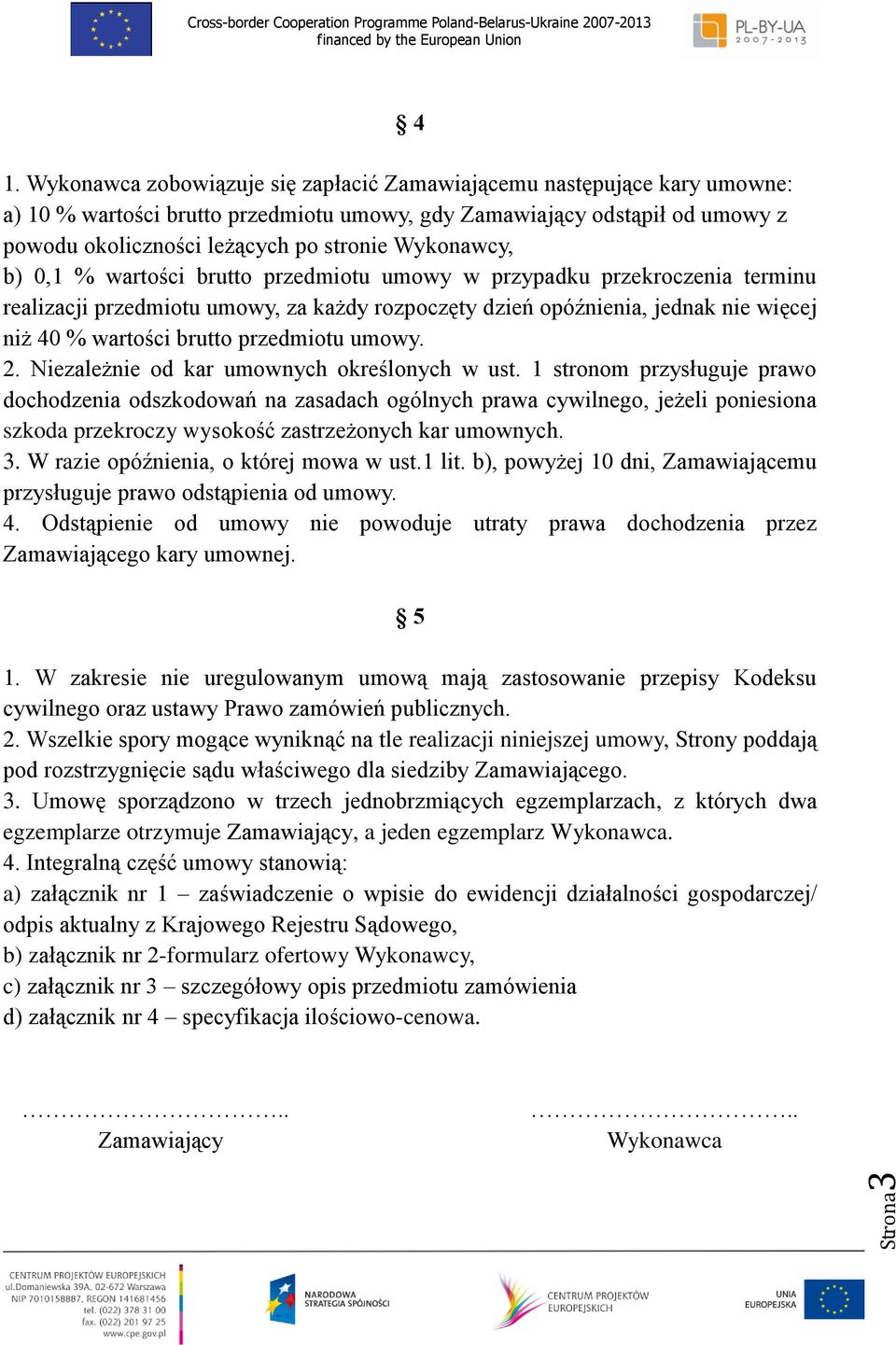 Wykonawcy, b) 0,1 % wartości brutto przedmiotu umowy w przypadku przekroczenia terminu realizacji przedmiotu umowy, za każdy rozpoczęty dzień opóźnienia, jednak nie więcej niż 40 % wartości brutto