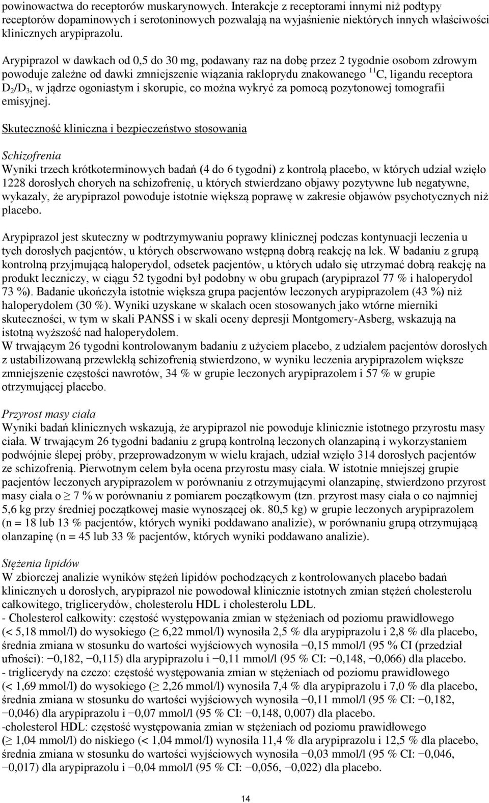 Arypiprazol w dawkach od 0,5 do 30 mg, podawany raz na dobę przez 2 tygodnie osobom zdrowym powoduje zależne od dawki zmniejszenie wiązania rakloprydu znakowanego 11 C, ligandu receptora D 2 /D 3, w