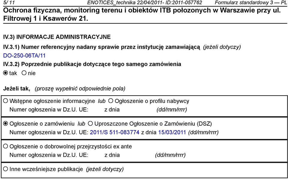 Numer ogłoszenia w Dz.U. UE: z dnia (dd/mm/rrrr) Ogłoszenie o zamówieniu lub Uproszczone Ogłoszenie o Zamówieniu (DSZ) Numer ogłoszenia w Dz.U. UE: 2011/S 511-083774 z dnia 15/03/2011 (dd/mm/rrrr) Ogłoszenie o dobrowolnej przejrzystości ex ante Numer ogłoszenia w Dz.