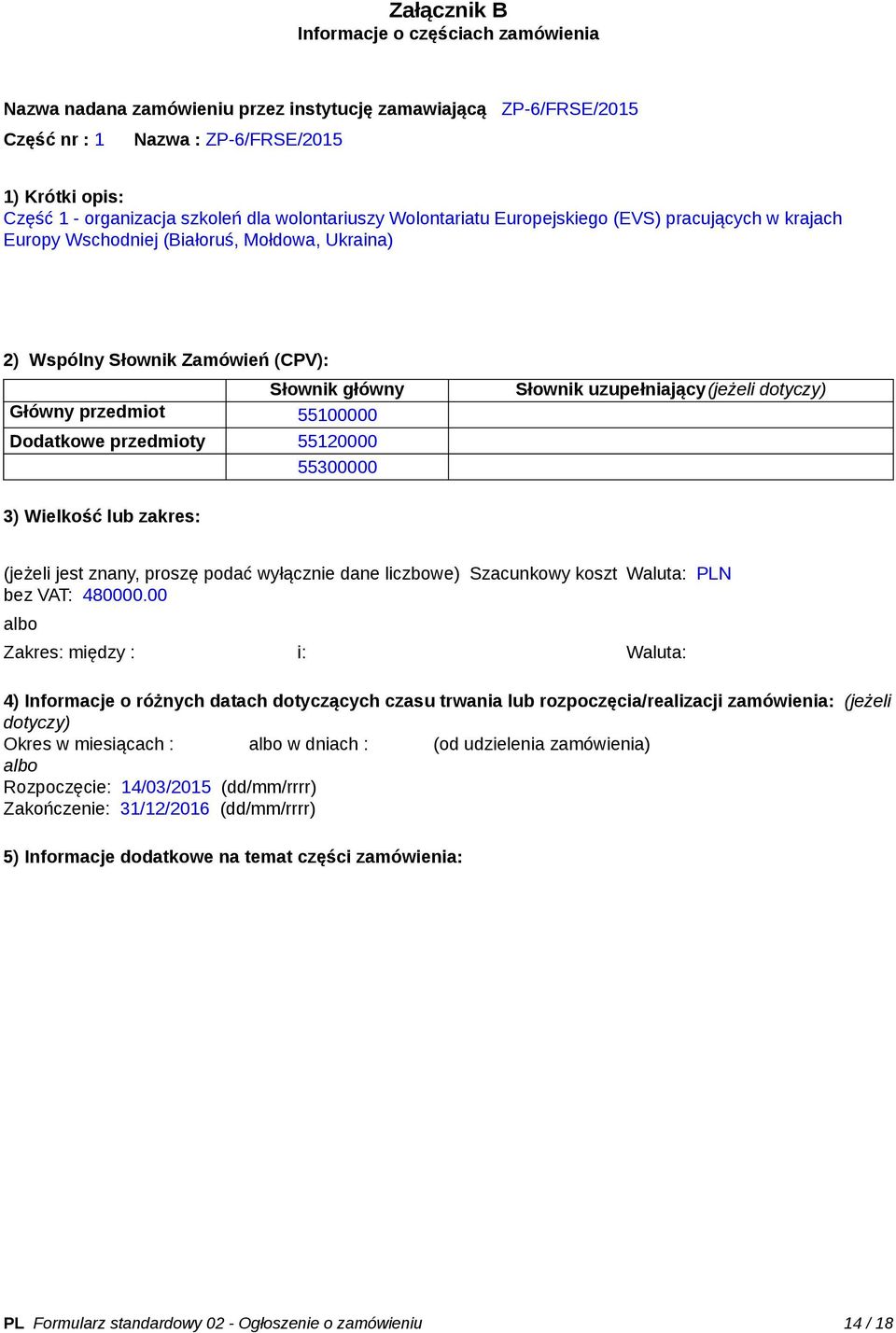 Dodatkowe przedmioty 55120000 55300000 Słownik uzupełniający(jeżeli dotyczy) 3) Wielkość lub zakres: (jeżeli jest znany, proszę podać wyłącznie dane liczbowe) Szacunkowy koszt bez VAT: 480000.