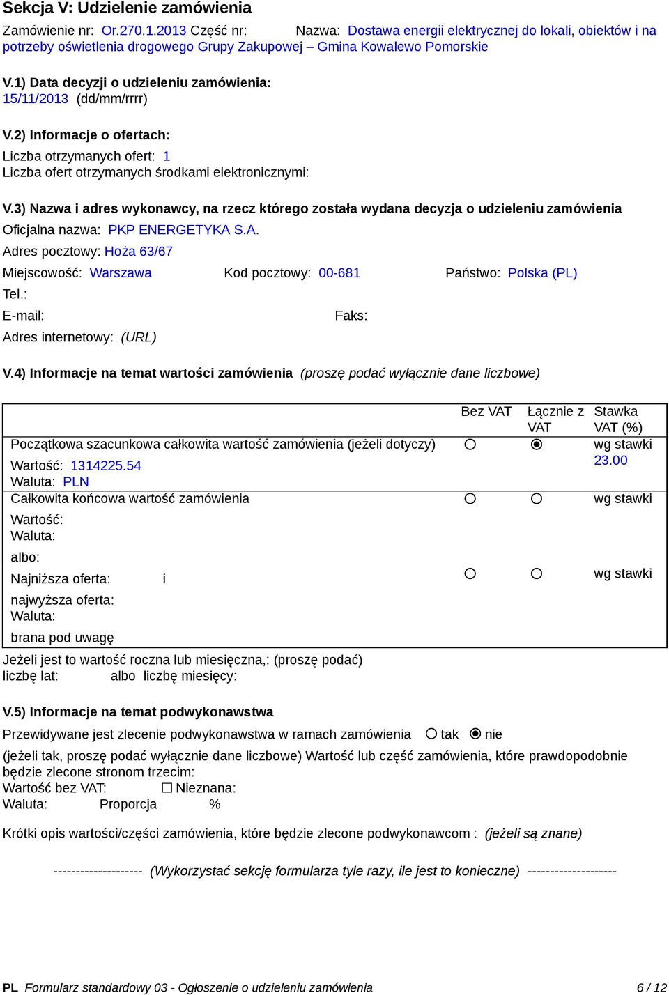 1) Data decyzji o udzieleniu zamówienia: 15/11/2013 (dd/mm/rrrr) V.2) Informacje o ofertach: Liczba otrzymanych ofert: 1 Liczba ofert otrzymanych środkami elektronicznymi: V.