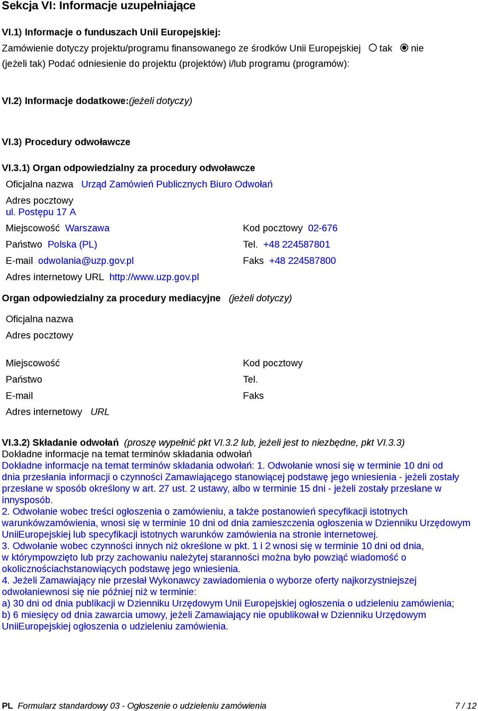 programu (programów): VI.2) Informacje dodatkowe:(jeżeli dotyczy) VI.3) Procedury odwoławcze VI.3.1) Organ odpowiedzialny za procedury odwoławcze Oficjalna nazwa Urząd Zamówień Publicznych Biuro Odwołań Adres pocztowy ul.