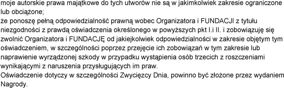 i zobowiązuję się zwolnić Organizatora i FUNDACJĘ od jakiejkolwiek odpowiedzialności w zakresie objętym tym oświadczeniem, w szczególności poprzez przejęcie ich