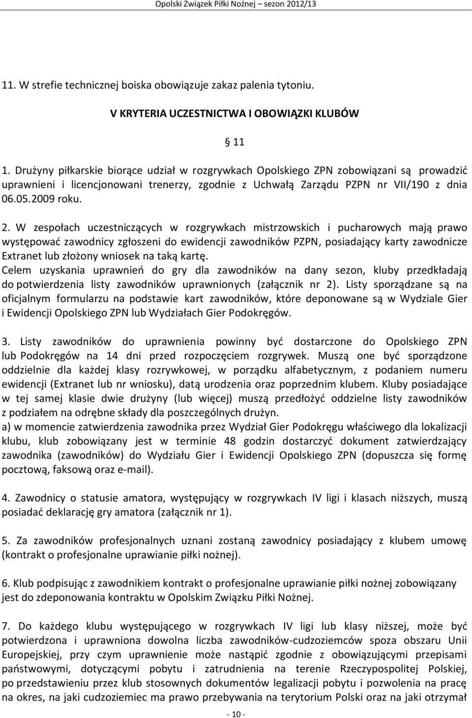 W zespołach uczestniczących w rozgrywkach mistrzowskich i pucharowych mają prawo występować zawodnicy zgłoszeni do ewidencji zawodników PZPN, posiadający karty zawodnicze Extranet lub złożony wniosek