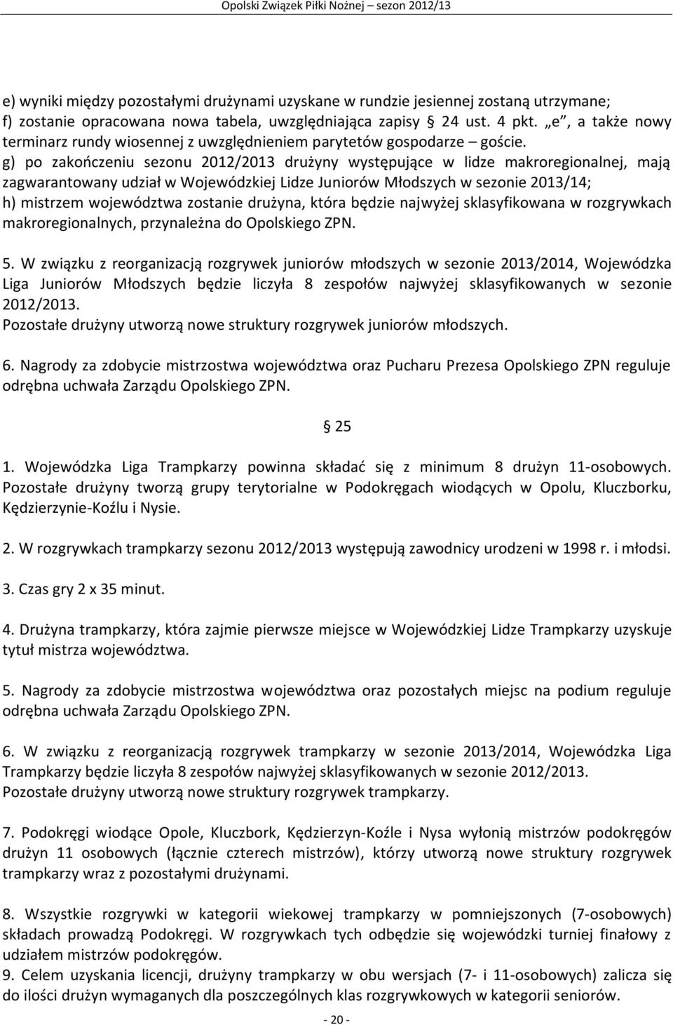 g) po zakończeniu sezonu 2012/2013 drużyny występujące w lidze makroregionalnej, mają zagwarantowany udział w Wojewódzkiej Lidze Juniorów Młodszych w sezonie 2013/14; h) mistrzem województwa zostanie