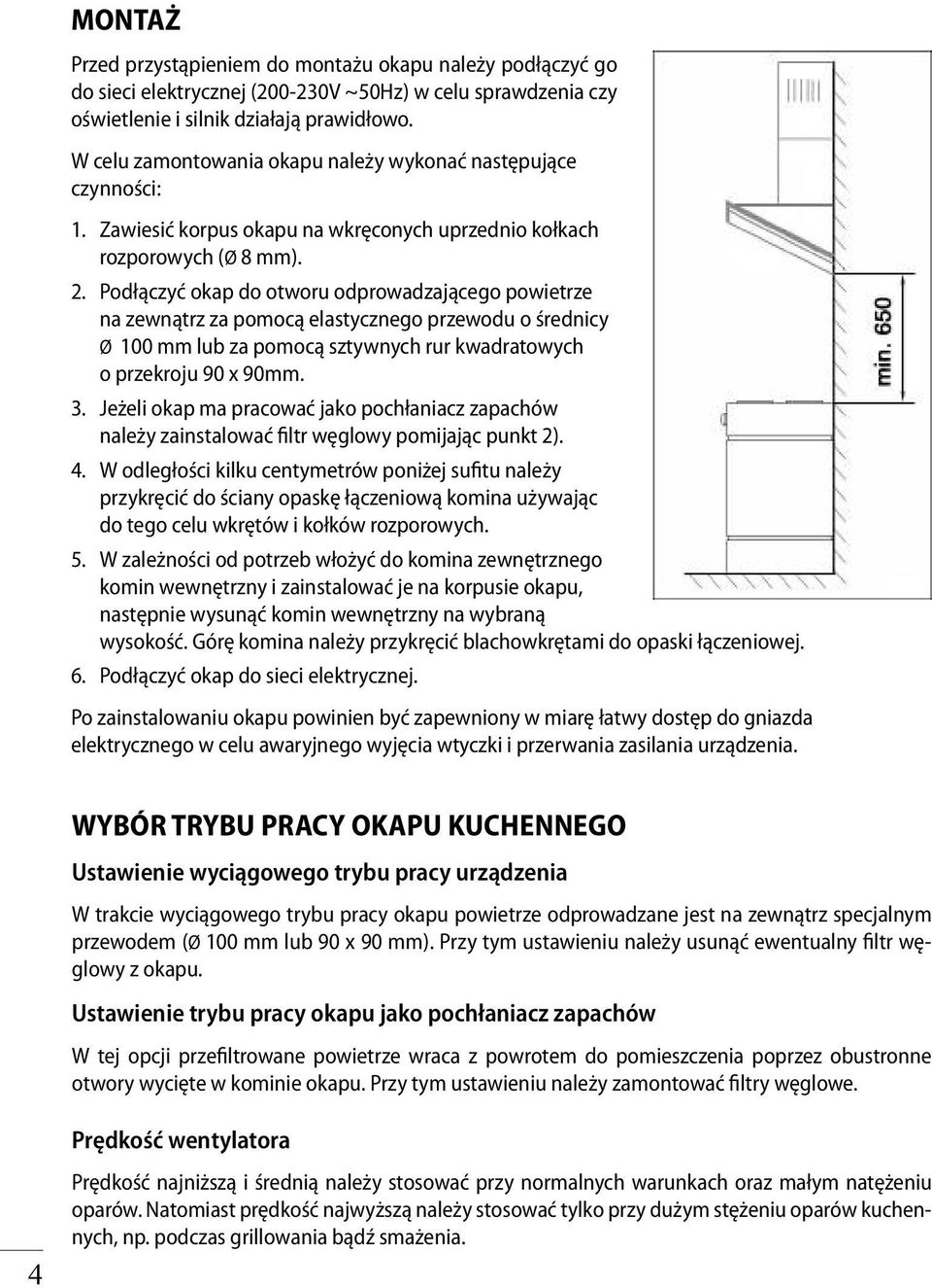 Podłączyć okap do otworu odprowadzającego powietrze na zewnątrz za pomocą elastycznego przewodu o średnicy Ø 100 mm lub za pomocą sztywnych rur kwadratowych o przekroju 90 x 90mm. 3.