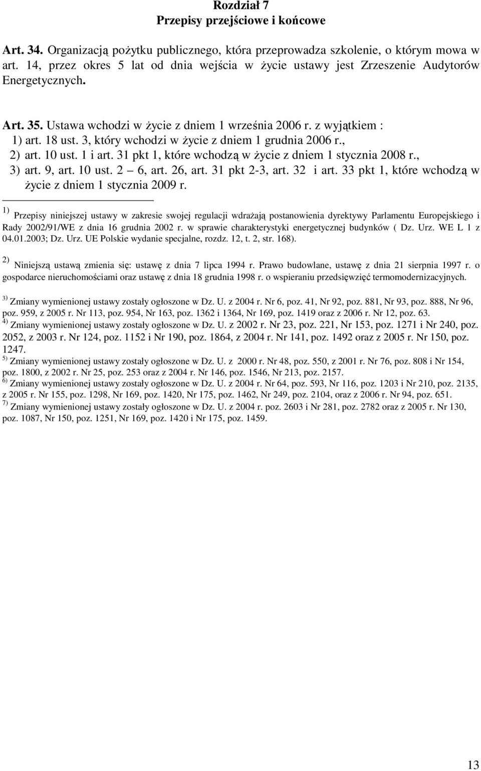 3, który wchodzi w życie z dniem 1 grudnia 2006 r., 2) art. 10 ust. 1 i art. 31 pkt 1, które wchodzą w życie z dniem 1 stycznia 2008 r., 3) art. 9, art. 10 ust. 2 6, art. 26, art. 31 pkt 2-3, art.