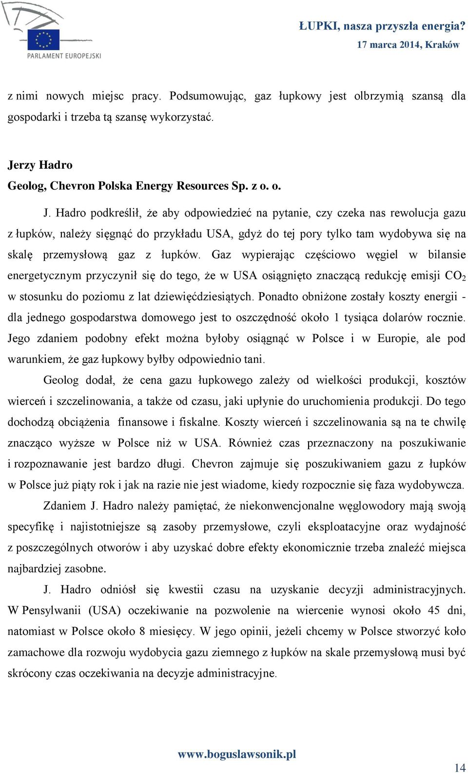 Hadro podkreślił, że aby odpowiedzieć na pytanie, czy czeka nas rewolucja gazu z łupków, należy sięgnąć do przykładu USA, gdyż do tej pory tylko tam wydobywa się na skalę przemysłową gaz z łupków.