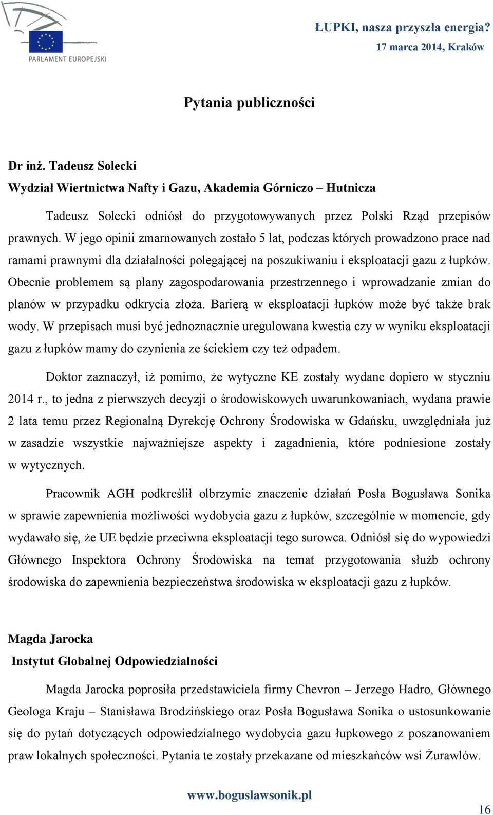 Obecnie problemem są plany zagospodarowania przestrzennego i wprowadzanie zmian do planów w przypadku odkrycia złoża. Barierą w eksploatacji łupków może być także brak wody.