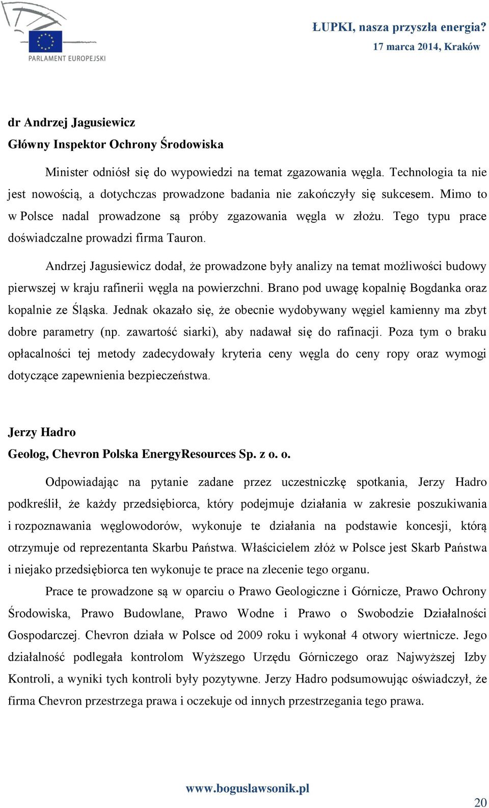 Tego typu prace doświadczalne prowadzi firma Tauron. Andrzej Jagusiewicz dodał, że prowadzone były analizy na temat możliwości budowy pierwszej w kraju rafinerii węgla na powierzchni.