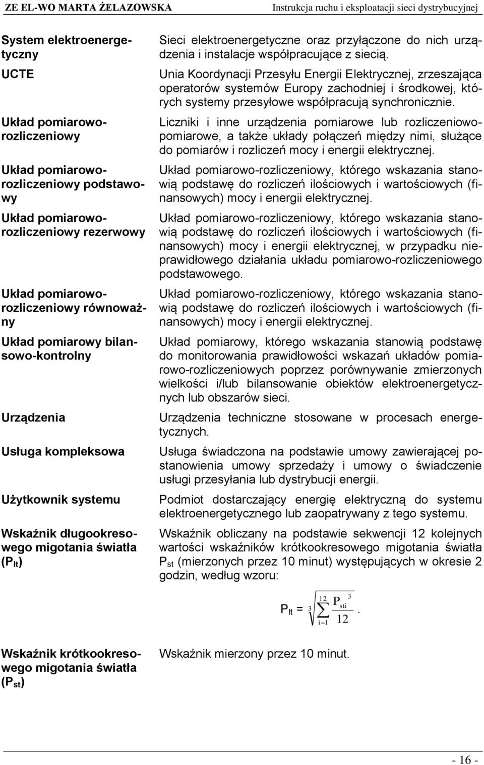 współpracujące z siecią. Unia Koordynacji Przesyłu Energii Elektrycznej, zrzeszająca operatorów systemów Europy zachodniej i środkowej, których systemy przesyłowe współpracują synchronicznie.